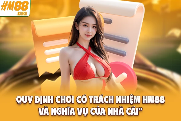 Quy định chơi có trách nhiệm Hm88 và nghĩa vụ của nhà cái